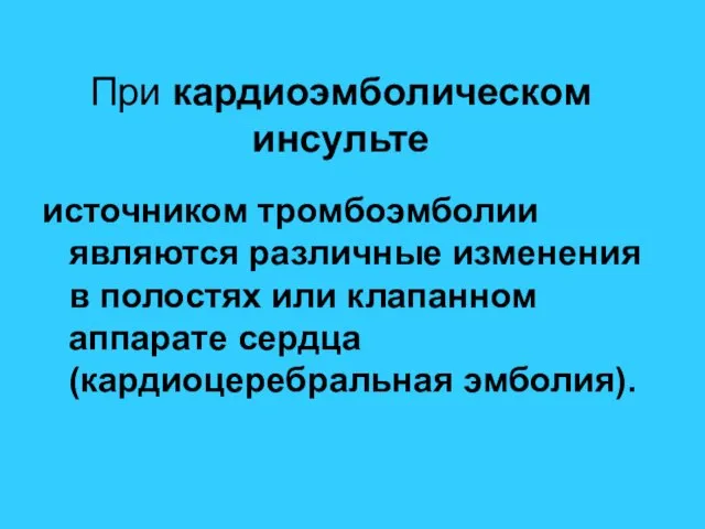 При кардиоэмболическом инсульте источником тромбоэмболии являются различные изменения в полостях или клапанном аппарате сердца (кардиоцеребральная эмболия).