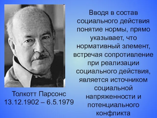 Толкотт Парсонс 13.12.1902 – 6.5.1979 Вводя в состав социального действия понятие нормы,