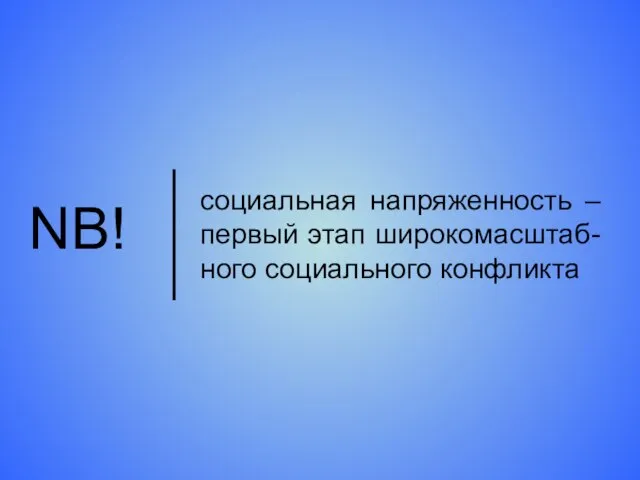 социальная напряженность – первый этап широкомасштаб-ного социального конфликта NB!