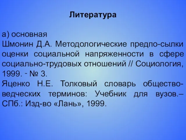 Литература а) основная Шмонин Д.А. Методологические предпо-сылки оценки социальной напряженности в сфере