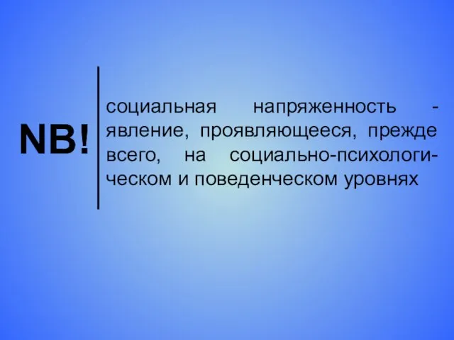 NB! социальная напряженность - явление, проявляющееся, прежде всего, на социально-психологи-ческом и поведенческом уровнях