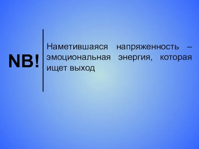 NB! Наметившаяся напряженность – эмоциональная энергия, которая ищет выход