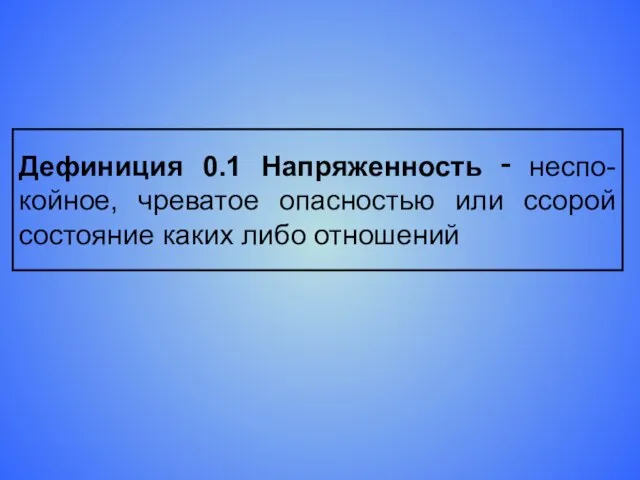 Дефиниция 0.1 Напряженность ‑ неспо-койное, чреватое опасностью или ссорой состояние каких либо отношений