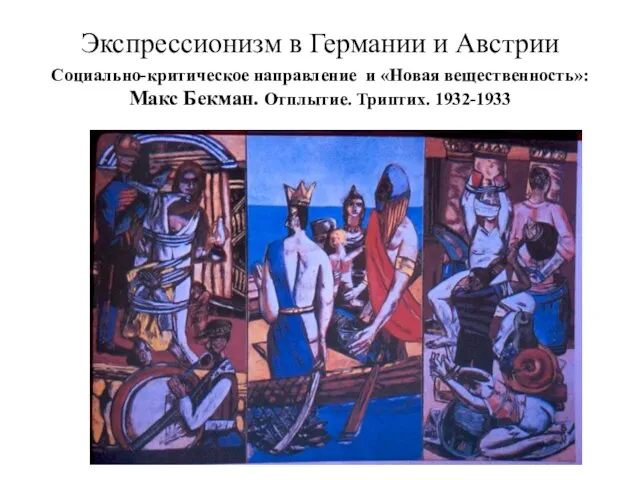 Экспрессионизм в Германии и Австрии Социально-критическое направление и «Новая вещественность»: Макс Бекман. Отплытие. Триптих. 1932-1933