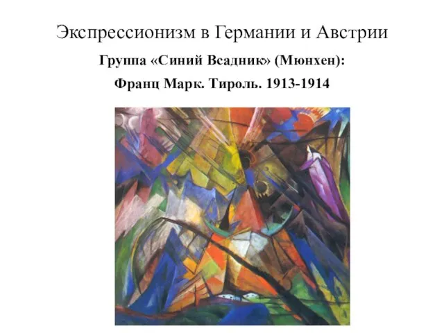 Экспрессионизм в Германии и Австрии Группа «Синий Всадник» (Мюнхен): Франц Марк. Тироль. 1913-1914