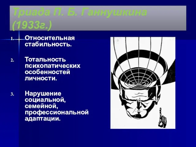 Триада П. Б. Ганнушкина (1933г.) Относительная стабильность. Тотальность психопатических особенностей личности. Нарушение социальной, семейной, профессиональной адаптации.