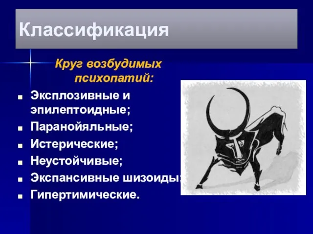 Классификация Круг возбудимых психопатий: Эксплозивные и эпилептоидные; Паранойяльные; Истерические; Неустойчивые; Экспансивные шизоиды; Гипертимические.