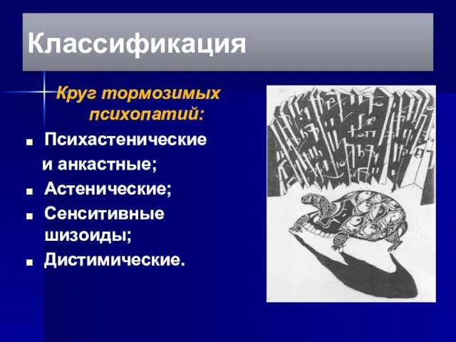 Классификация Круг тормозимых психопатий: Психастенические и анкастные; Астенические; Сенситивные шизоиды; Дистимические.