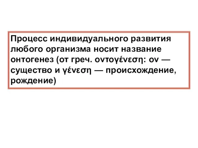 Процесс индивидуального развития любого организма носит название онтогенез (от греч. οντογένεση: ον