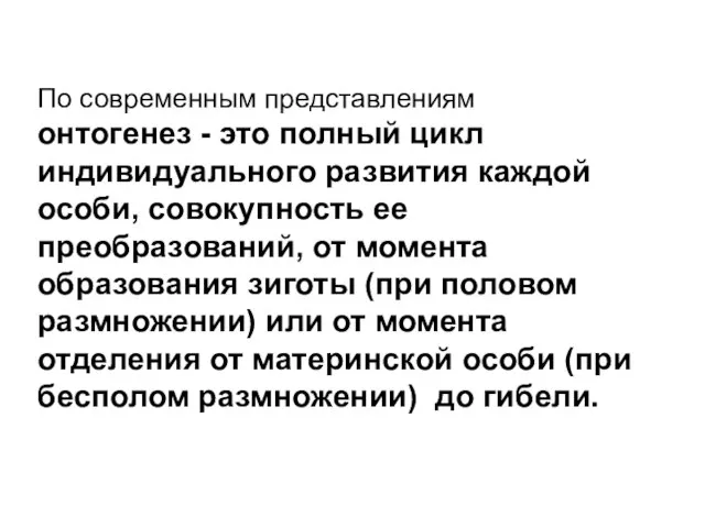 По современным представлениям онтогенез - это полный цикл индивидуального развития каждой особи,