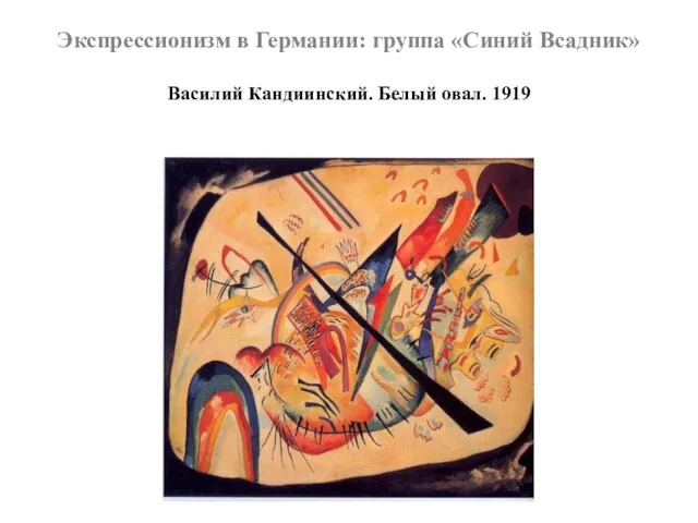 Экспрессионизм в Германии: группа «Синий Всадник» Василий Кандиинский. Белый овал. 1919