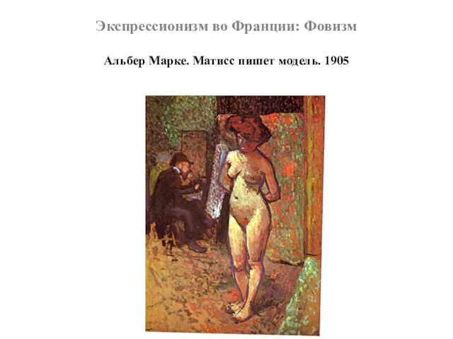 Экспрессионизм во Франции: Фовизм Альбер Марке. Матисс пишет модель. 1905