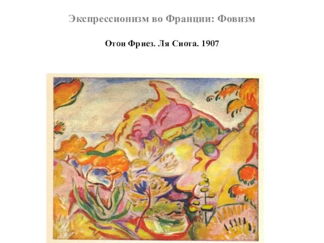 Экспрессионизм во Франции: Фовизм Отон Фриез. Ля Сиота. 1907