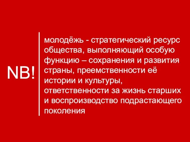 NB! молодёжь - стратегический ресурс общества, выполняющий особую функцию – сохранения и