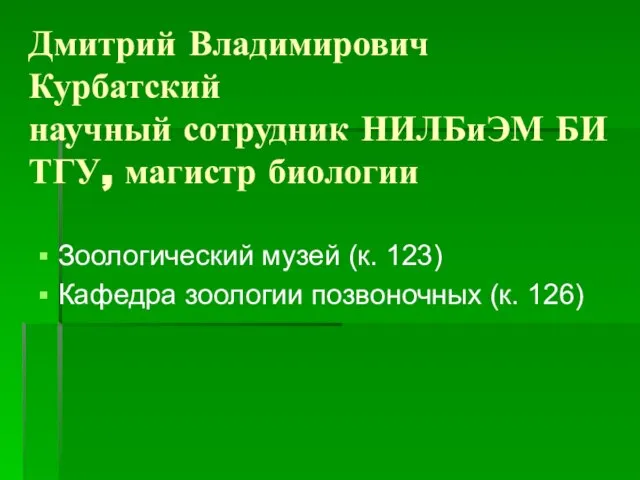 Дмитрий Владимирович Курбатский научный сотрудник НИЛБиЭМ БИ ТГУ, магистр биологии Зоологический музей