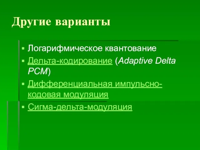 Другие варианты Логарифмическое квантование Дельта-кодирование (Adaptive Delta PCM) Дифференциальная импульсно-кодовая модуляция Сигма-дельта-модуляция