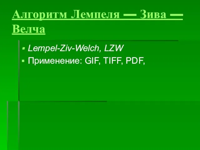 Алгоритм Лемпеля — Зива — Велча Lempel-Ziv-Welch, LZW Применение: GIF, TIFF, PDF,