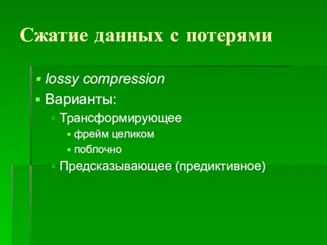 Сжатие данных с потерями lossy compression Варианты: Трансформирующее фрейм целиком поблочно Предсказывающее (предиктивное)