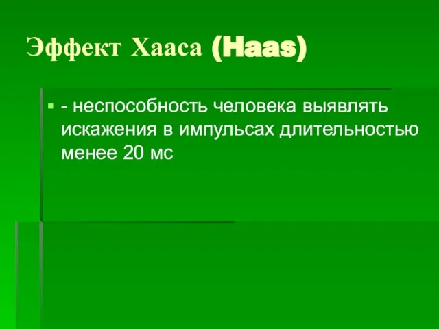 Эффект Хааса (Haas) - неспособность человека выявлять искажения в импульсах длительностью менее 20 мс