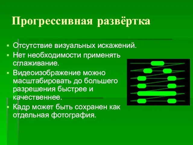 Прогрессивная развёртка Отсутствие визуальных искажений. Нет необходимости применять сглаживание. Видеоизображение можно масштабировать