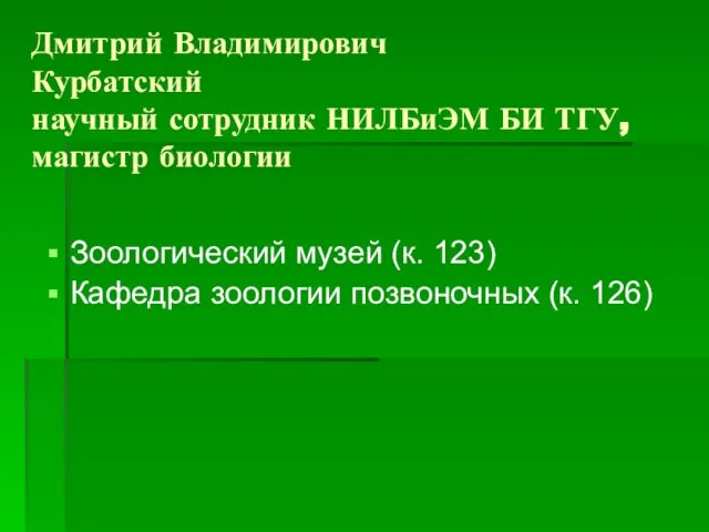 Дмитрий Владимирович Курбатский научный сотрудник НИЛБиЭМ БИ ТГУ, магистр биологии Зоологический музей