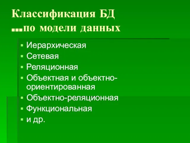 Классификация БД …по модели данных Иерархическая Сетевая Реляционная Объектная и объектно-ориентированная Объектно-реляционная Функциональная и др.