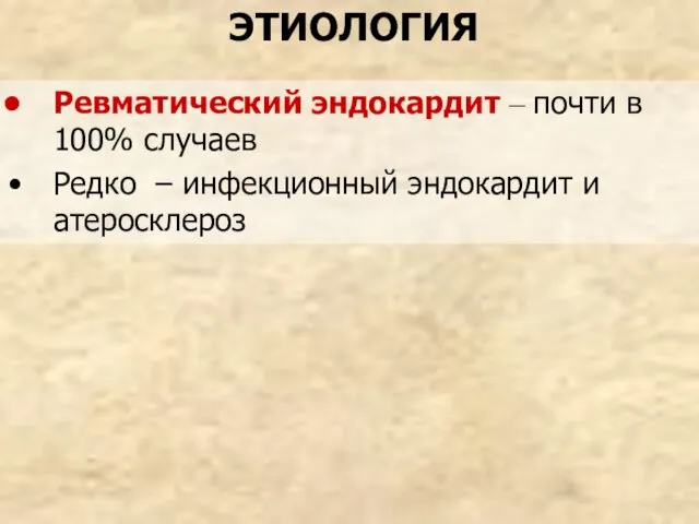 ЭТИОЛОГИЯ Ревматический эндокардит – почти в 100% случаев Редко – инфекционный эндокардит и атеросклероз