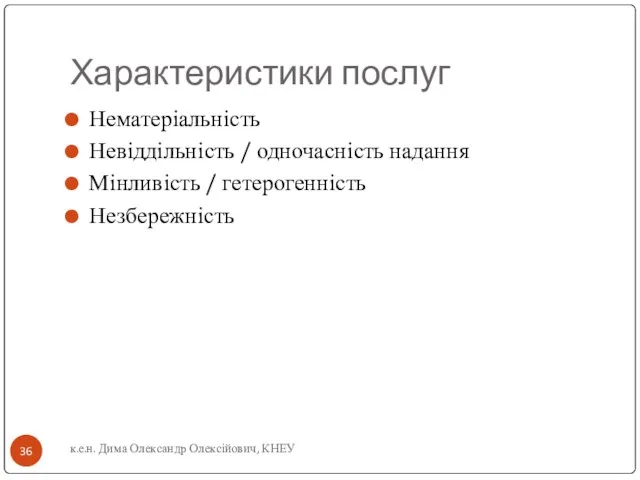 Характеристики послуг Нематеріальність Невіддільність / одночасність надання Мінливість / гетерогенність Незбережність к.е.н. Дима Олександр Олексійович, КНЕУ