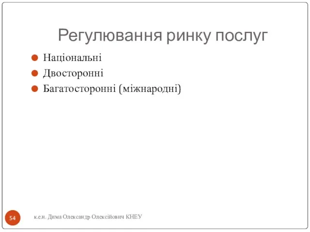 Регулювання ринку послуг Національні Двосторонні Багатосторонні (міжнародні) к.е.н. Дима Олександр Олексійович КНЕУ