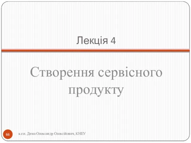 Лекція 4 Створення сервісного продукту к.е.н. Дима Олександр Олексійович, КНЕУ