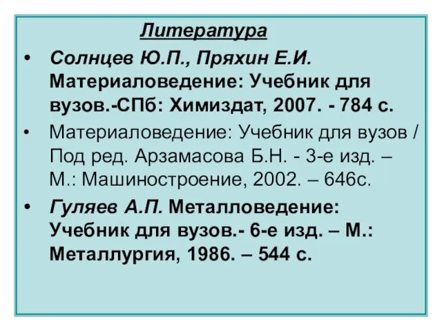 Литература Солнцев Ю.П., Пряхин Е.И. Материаловедение: Учебник для вузов.-СПб: Химиздат, 2007. -