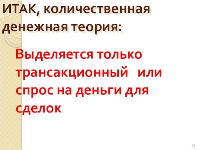 ИТАК, количественная денежная теория: Выделяется только трансакционный или спрос на деньги для сделок