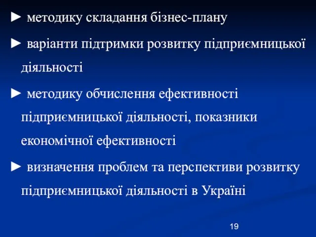 ► методику складання бізнес-плану ► варіанти підтримки розвитку підприємницької діяльності ► методику