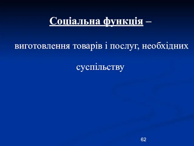 Соціальна функція – виготовлення товарів і послуг, необхідних суспільству