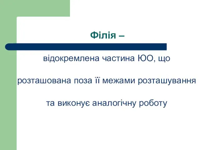 Філія – відокремлена частина ЮО, що розташована поза її межами розташування та виконує аналогічну роботу