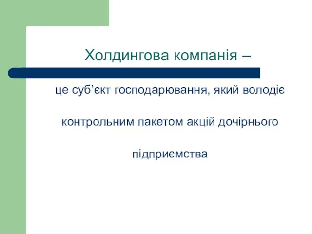 Холдингова компанія – це суб’єкт господарювання, який володіє контрольним пакетом акцій дочірнього підприємства