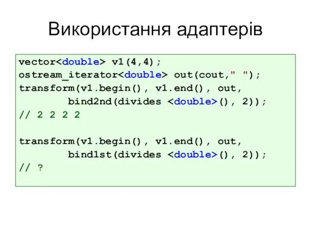 Використання адаптерів vector v1(4,4); ostream_iterator out(cout," "); transform(v1.begin(), v1.end(), out, bind2nd(divides (),