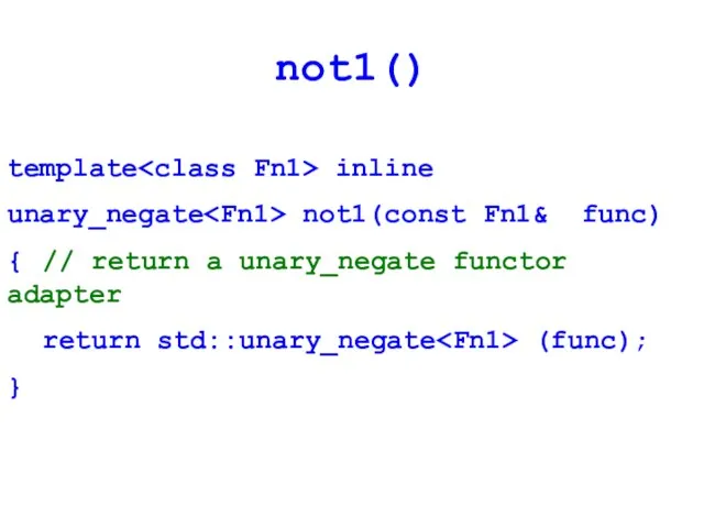 not1() template inline unary_negate not1(const Fn1& func) { // return a unary_negate