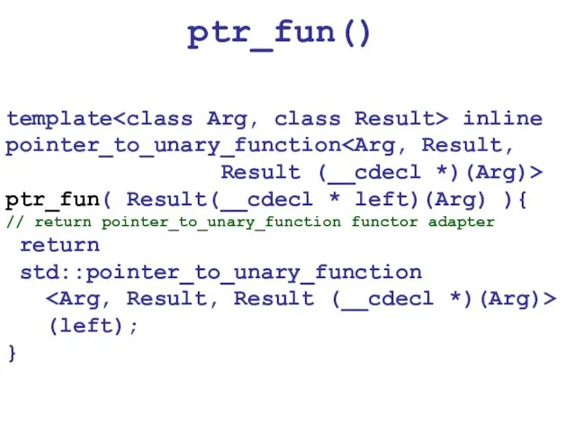 ptr_fun() template inline pointer_to_unary_function Result (__cdecl *)(Arg)> ptr_fun( Result(__cdecl * left)(Arg) ){