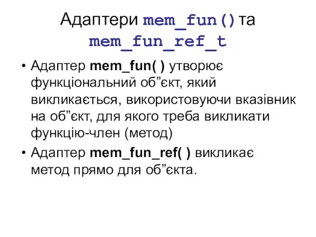 Адаптери mem_fun()та mem_fun_ref_t Адаптер mem_fun( ) утворює функціональний об”єкт, який викликається, використовуючи