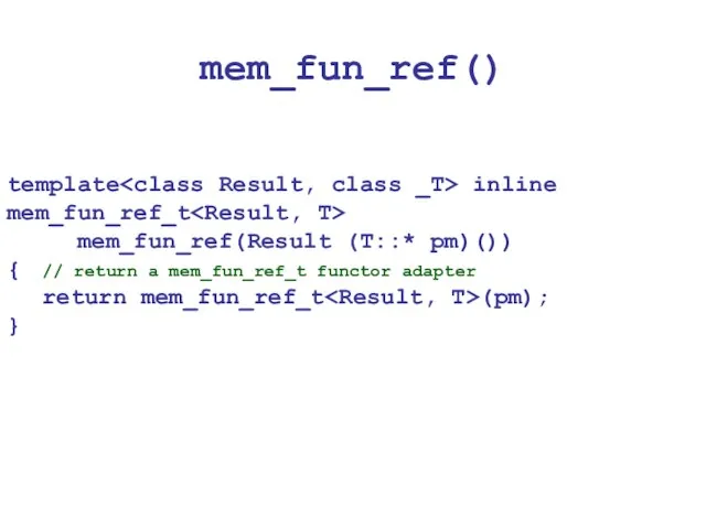 mem_fun_ref() template inline mem_fun_ref_t mem_fun_ref(Result (T::* pm)()) { // return a mem_fun_ref_t