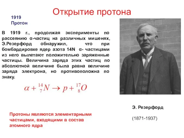 Открытие протона Э. Резерфорд (1871-1937) 1919 Протон В 1919 г., продолжая эксперименты