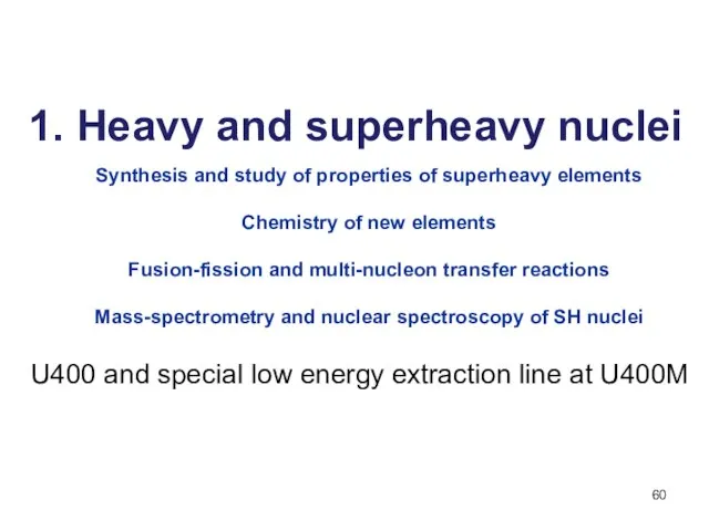 1. Heavy and superheavy nuclei Synthesis and study of properties of superheavy