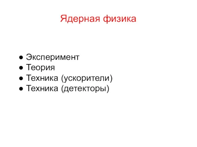 Ядерная физика ● Эксперимент ● Теория ● Техника (ускорители) ● Техника (детекторы)