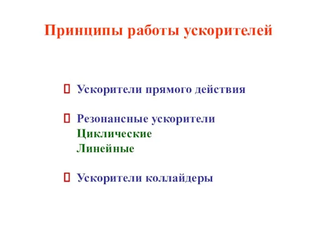 Принципы работы ускорителей Ускорители прямого действия Резонансные ускорители Циклические Линейные Ускорители коллайдеры