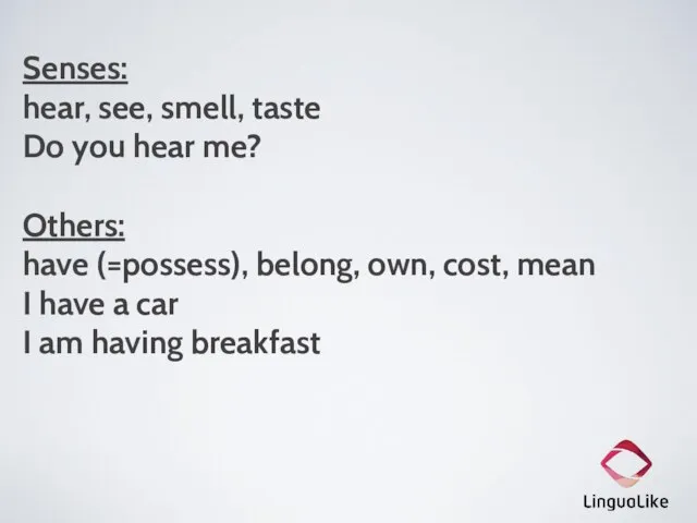 Senses: hear, see, smell, taste Do you hear me? Others: have (=possess),