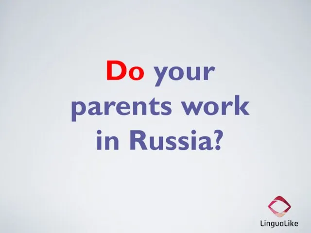 Do your parents work in Russia?