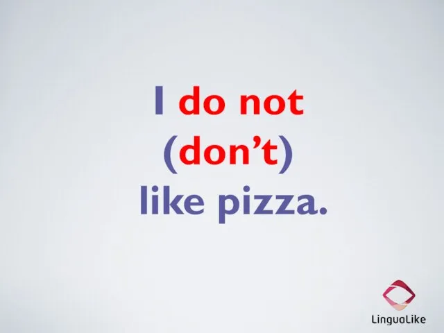 I do not (don’t) like pizza.