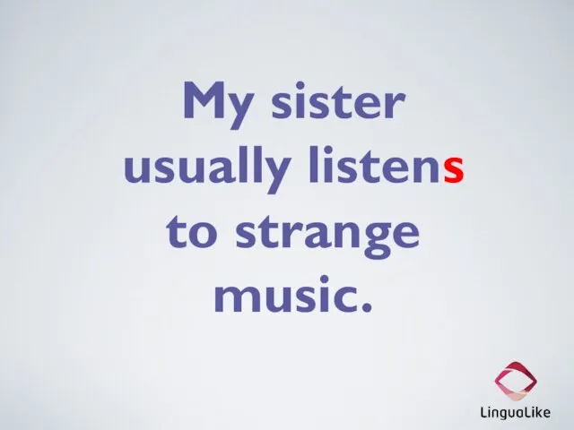 My sister usually listens to strange music.