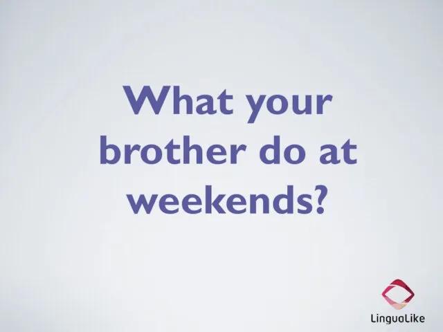 What your brother do at weekends?